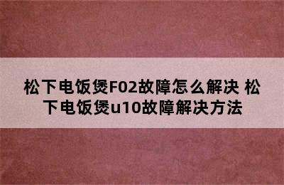 松下电饭煲F02故障怎么解决 松下电饭煲u10故障解决方法